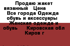 Продаю жакет вязанный › Цена ­ 2 200 - Все города Одежда, обувь и аксессуары » Женская одежда и обувь   . Кировская обл.,Киров г.